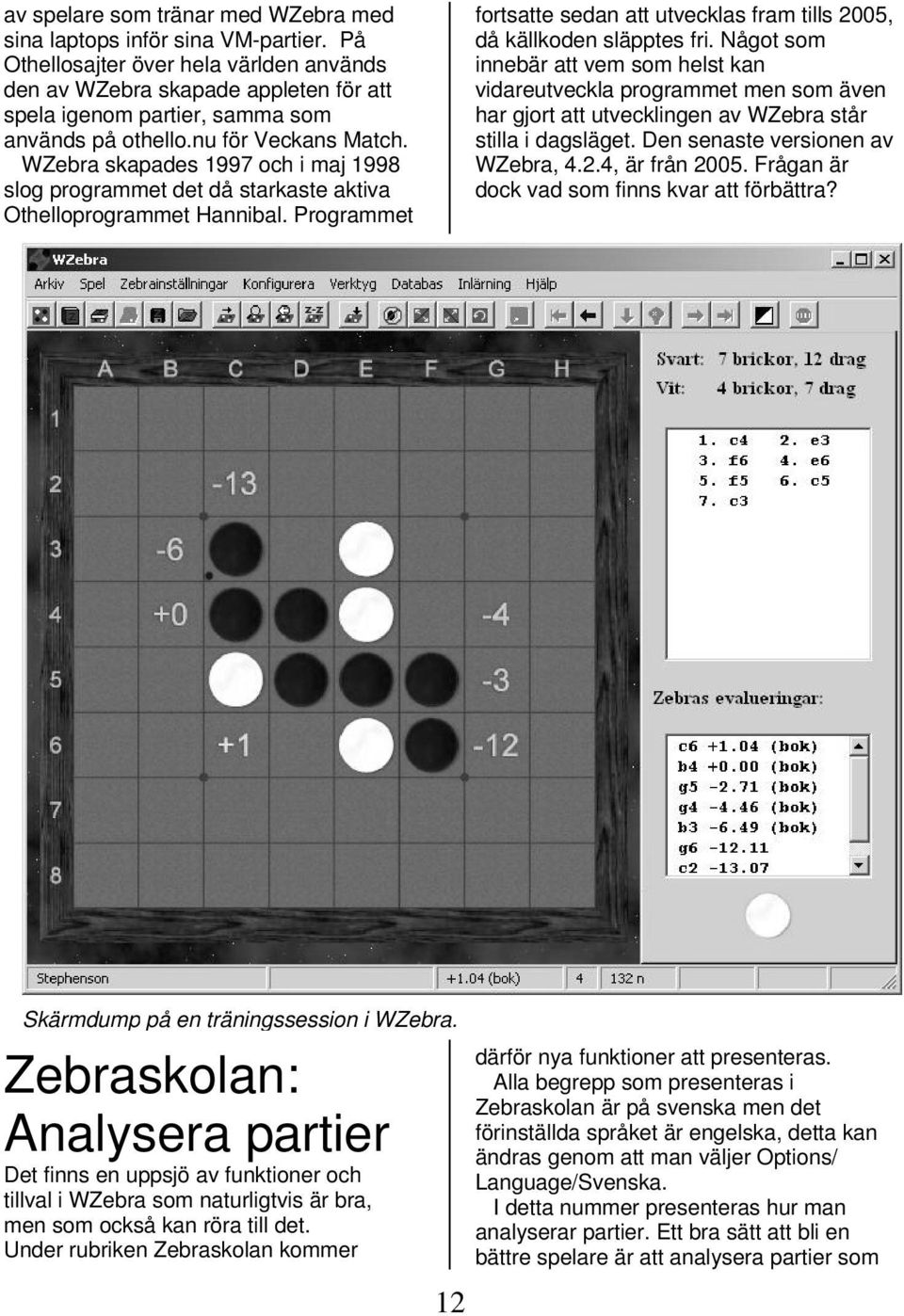 WZebra skapades 1997 och i maj 1998 slog programmet det då starkaste aktiva Othelloprogrammet Hannibal. Programmet fortsatte sedan att utvecklas fram tills 2005, då källkoden släpptes fri.