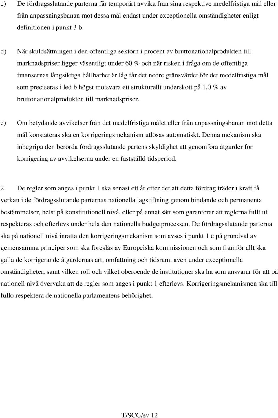 d) När skuldsättningen i den offentliga sektorn i procent av bruttonationalprodukten till marknadspriser ligger väsentligt under 60 % och när risken i fråga om de offentliga finansernas långsiktiga