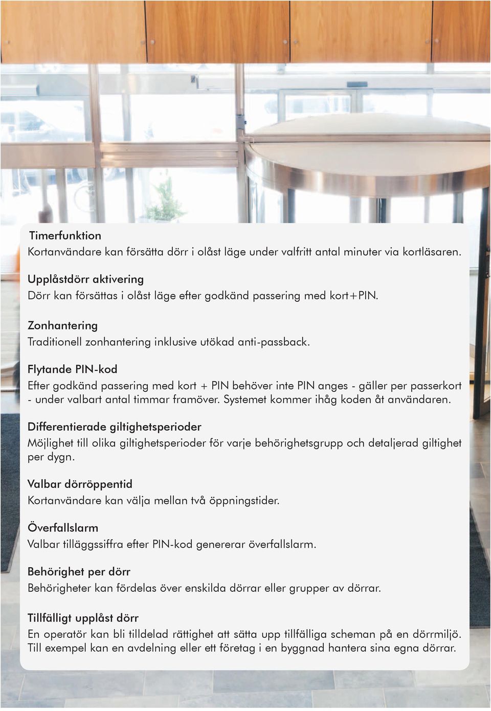Flytande PIN-kod Efter godkänd passering med kort + PIN behöver inte PIN anges - gäller per passerkort - under valbart antal timmar framöver. Systemet kommer ihåg koden åt användaren.