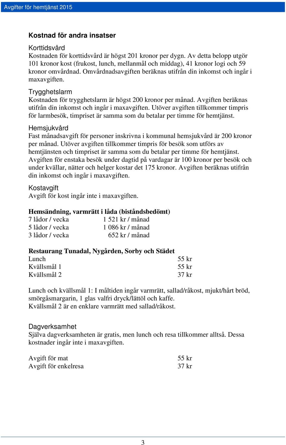 Trygghetslarm Kostnaden för trygghetslarm är högst 200 kronor per månad. Avgiften beräknas utifrån din inkomst och ingår i maxavgiften.