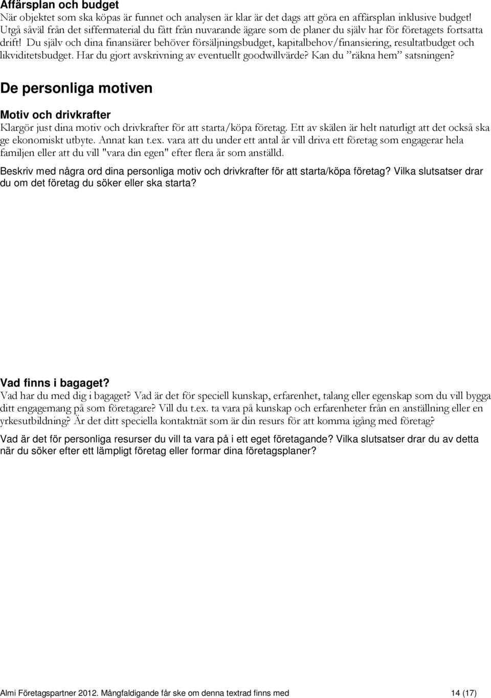Du själv och dina finansiärer behöver försäljningsbudget, kapitalbehov/finansiering, resultatbudget och likviditetsbudget. Har du gjort avskrivning av eventuellt goodwillvärde?