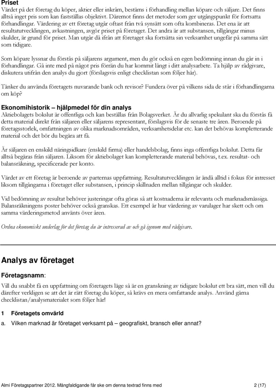 Det ena är att resultatutvecklingen, avkastningen, avgör priset på företaget. Det andra är att substansen, tillgångar minus skulder, är grund för priset.