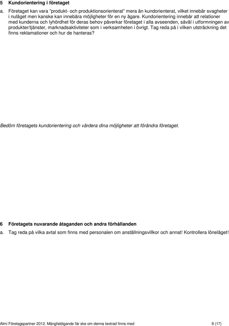 Kundorientering innebär att relationer med kunderna och lyhördhet för deras behov påverkar företaget i alla avseenden, såväl i utformningen av produkter/tjänster, marknadsaktiviteter som