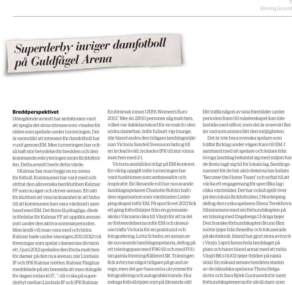 Detta avsnitt berör detta värde. I Kalmar har man byggt en ny arena för fotboll. Kommunen har varit med och stöttat den allsvenska herrklubben Kalmar FF som nu äger och driver arenan.