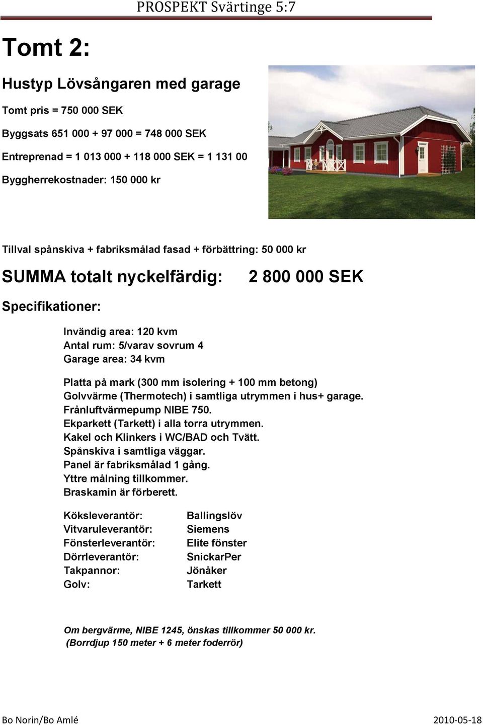 isolering + 100 mm betong) Golvvärme (Thermotech) i samtliga utrymmen i hus+ garage. Frånluftvärmepump NIBE 750. Ekparkett (Tarkett) i alla torra utrymmen. Kakel och Klinkers i WC/BAD och Tvätt.