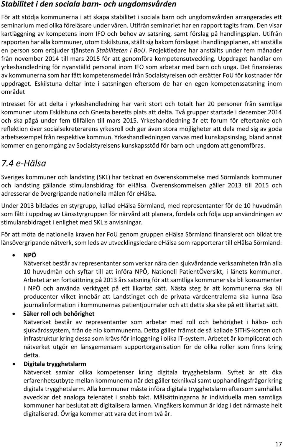 Utifrån rapporten har alla kommuner, utom Eskilstuna, ställt sig bakom förslaget i handlingsplanen, att anställa en person som erbjuder tjänsten Stabiliteten i BoU.
