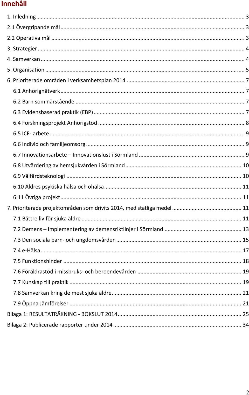 .. 9 6.8 Utvärdering av hemsjukvården i Sörmland... 10 6.9 Välfärdsteknologi... 10 6.10 Äldres psykiska hälsa och ohälsa... 11 6.11 Övriga projekt... 11 7.