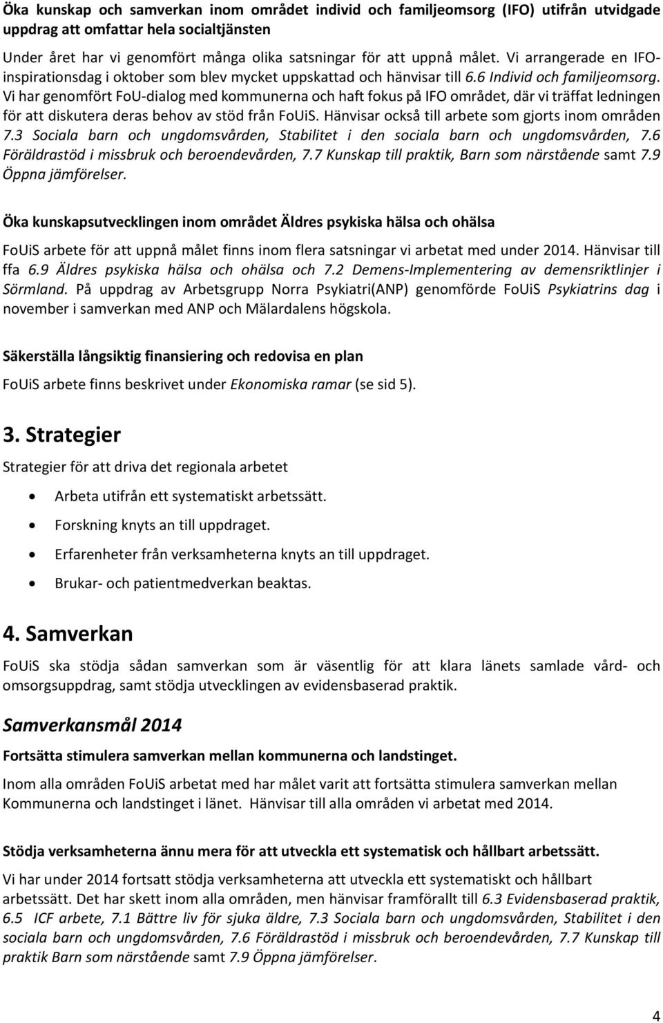 Vi har genomfört FoU dialog med kommunerna och haft fokus på IFO området, där vi träffat ledningen för att diskutera deras behov av stöd från FoUiS.