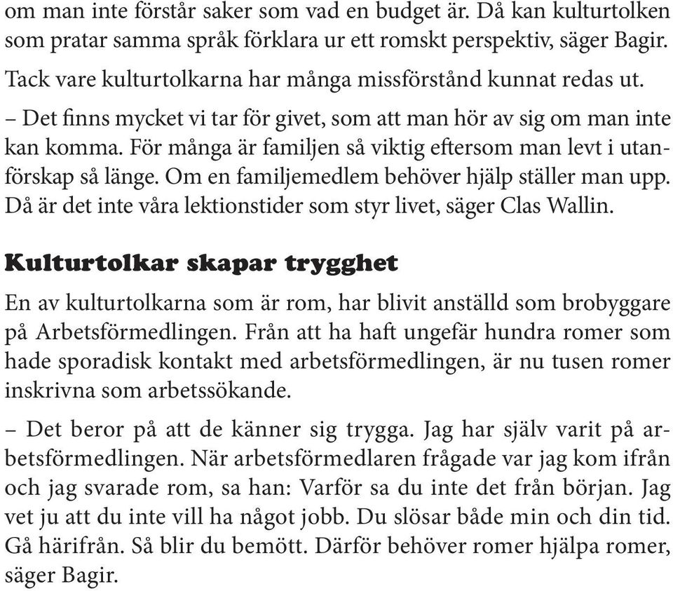 För många är familjen så viktig eftersom man levt i utanförskap så länge. Om en familjemedlem behöver hjälp ställer man upp. Då är det inte våra lektionstider som styr livet, säger Clas Wallin.