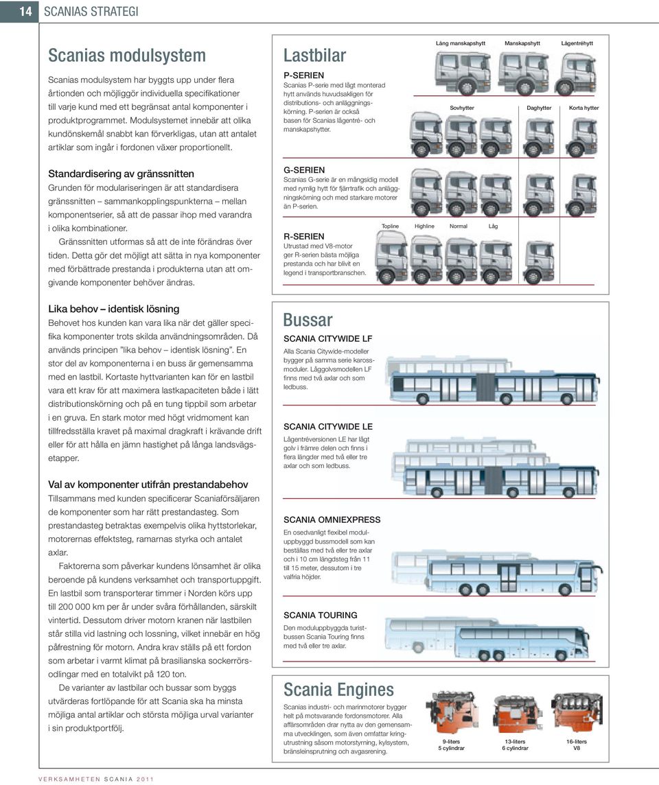 Lastbilar P-serien Scanias P-serie med lågt monterad hytt används huvudsakligen för distributions- och anläggningskörning. P-serien är också basen för Scanias lågentré- och manskapshytter.