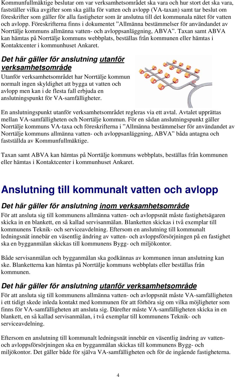 Föreskrifterna finns i dokumentet Allmänna bestämmelser för användandet av Norrtälje kommuns allmänna vatten- och avloppsanläggning, ABVA.