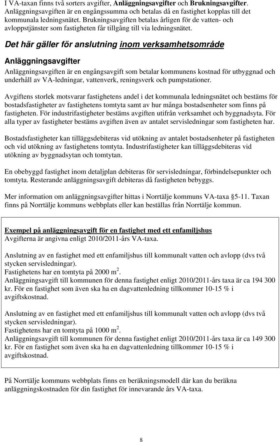 Det här gäller för anslutning inom verksamhetsområde Anläggningsavgifter Anläggningsavgiften är en engångsavgift som betalar kommunens kostnad för utbyggnad och underhåll av VA-ledningar, vattenverk,