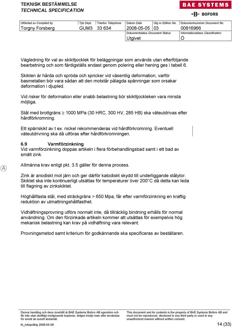 Vid risker för deformation eller snabb belastning bör skikttjockleken vara minsta möjliga. Stål med brottgräns 1000 MPa (30 HRC, 300 HV, 285 HB) ska väteutdrivas efter hårdförkromning.