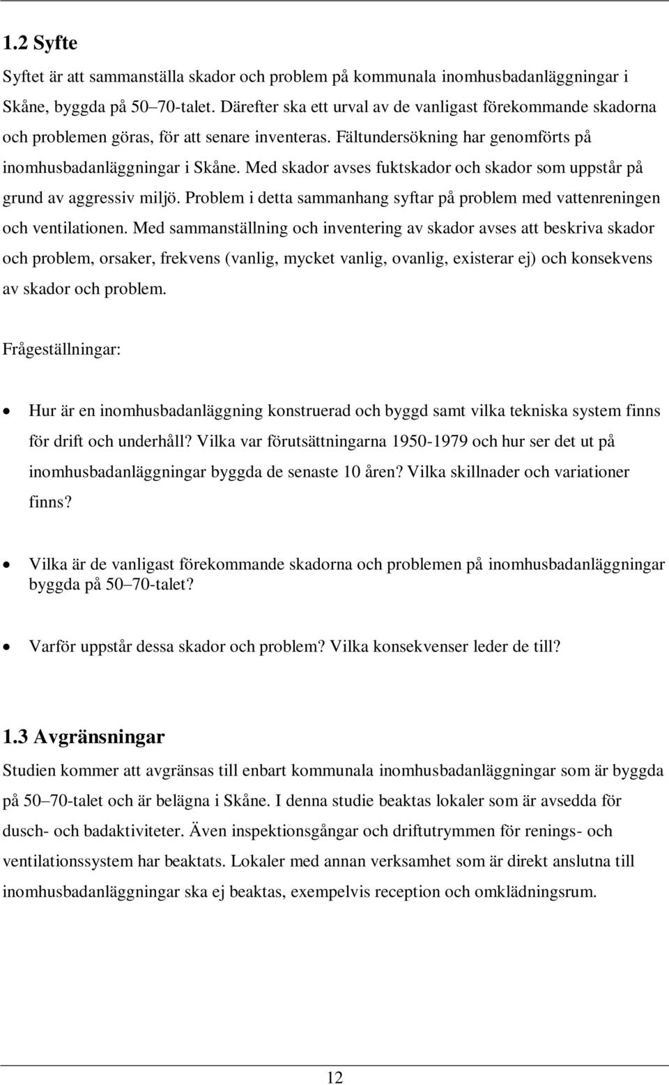 Med skador avses fuktskador och skador som uppstår på grund av aggressiv miljö. Problem i detta sammanhang syftar på problem med vattenreningen och ventilationen.