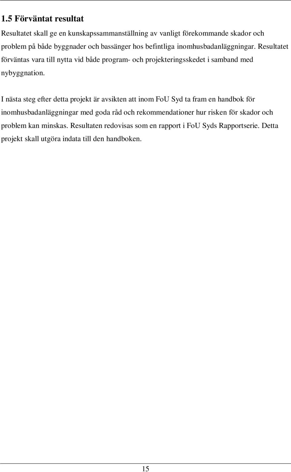 I nästa steg efter detta projekt är avsikten att inom FoU Syd ta fram en handbok för inomhusbadanläggningar med goda råd och rekommendationer hur