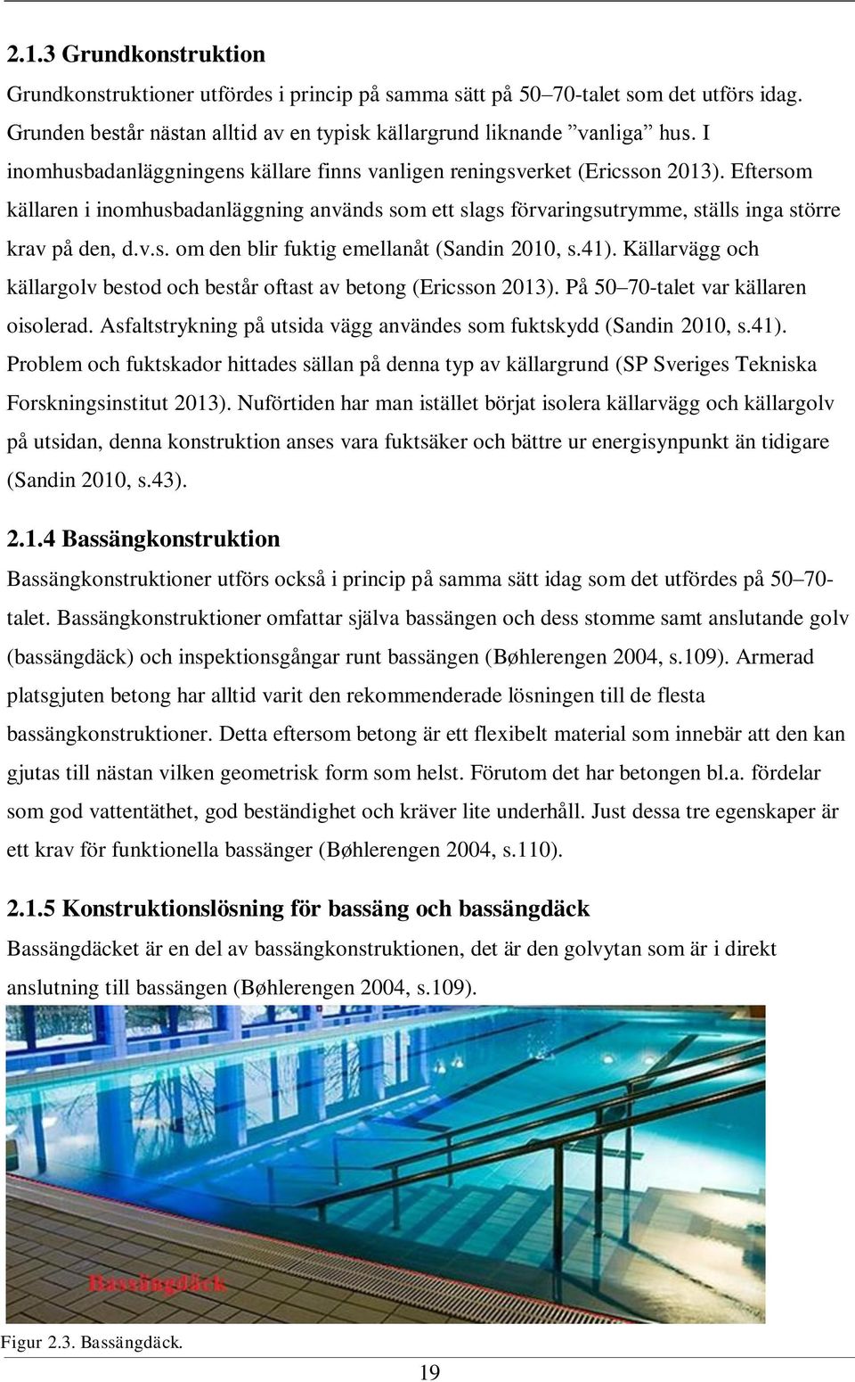 41). Källarvägg och källargolv bestod och består oftast av betong (Ericsson 2013). På 50 70-talet var källaren oisolerad. Asfaltstrykning på utsida vägg användes som fuktskydd (Sandin 2010, s.41). Problem och fuktskador hittades sällan på denna typ av källargrund (SP Sveriges Tekniska Forskningsinstitut 2013).