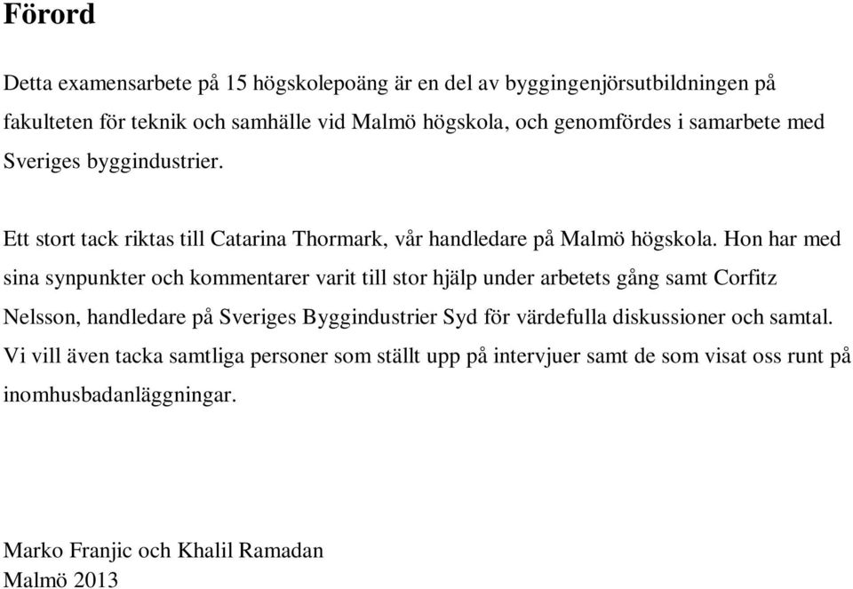 Hon har med sina synpunkter och kommentarer varit till stor hjälp under arbetets gång samt Corfitz Nelsson, handledare på Sveriges Byggindustrier Syd för