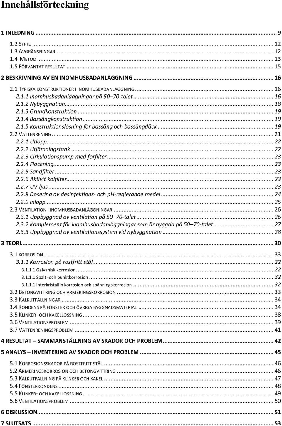 .. 19 2.2 VATTENRENING... 21 2.2.1 Utlopp... 22 2.2.2 Utjämningstank... 22 2.2.3 Cirkulationspump med förfilter... 23 2.2.4 Flockning... 23 2.2.5 Sandfilter... 23 2.2.6 Aktivit kolfilter... 23 2.2.7 UV-ljus.