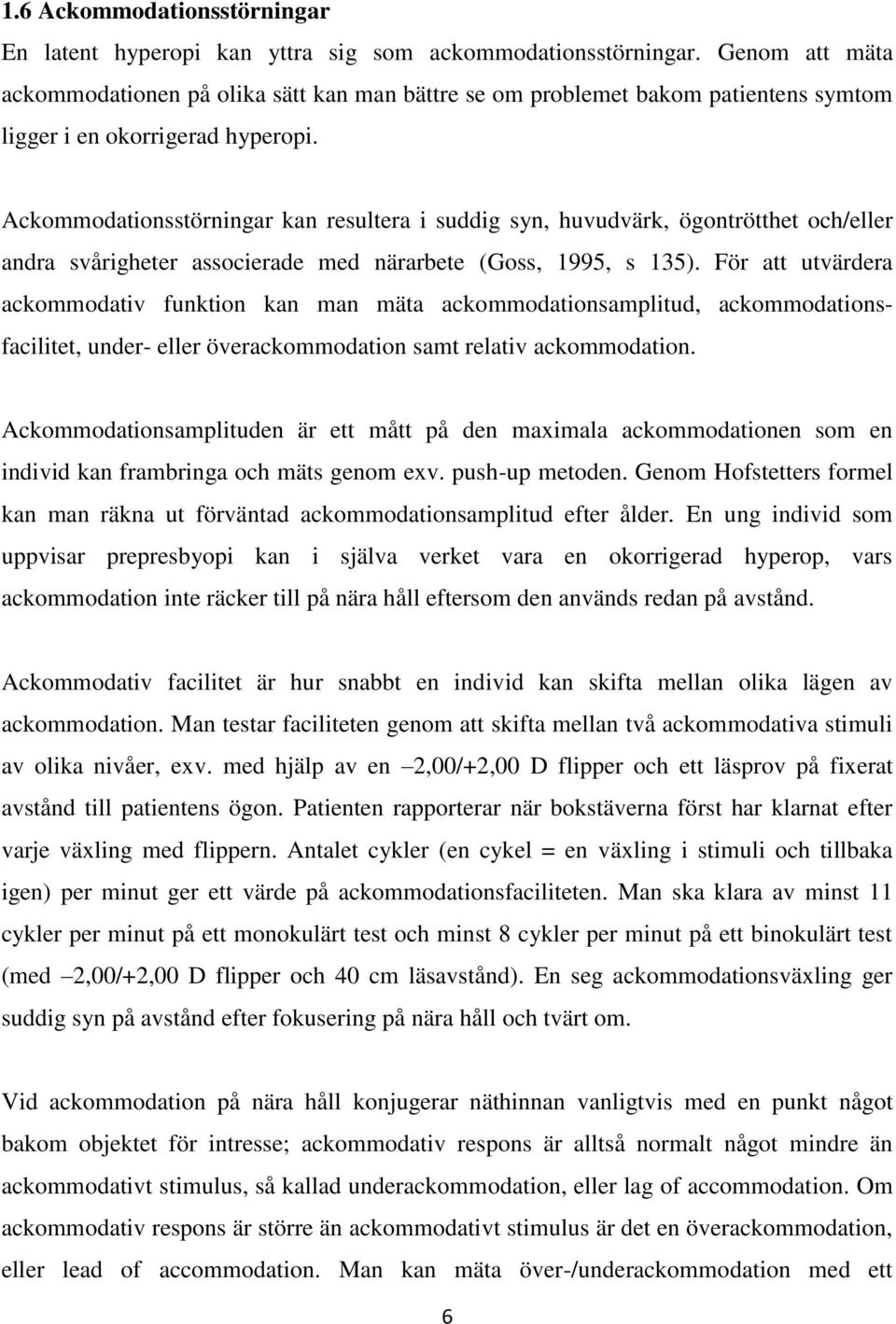 Ackommodationsstörningar kan resultera i suddig syn, huvudvärk, ögontrötthet och/eller andra svårigheter associerade med närarbete (Goss, 1995, s 135).