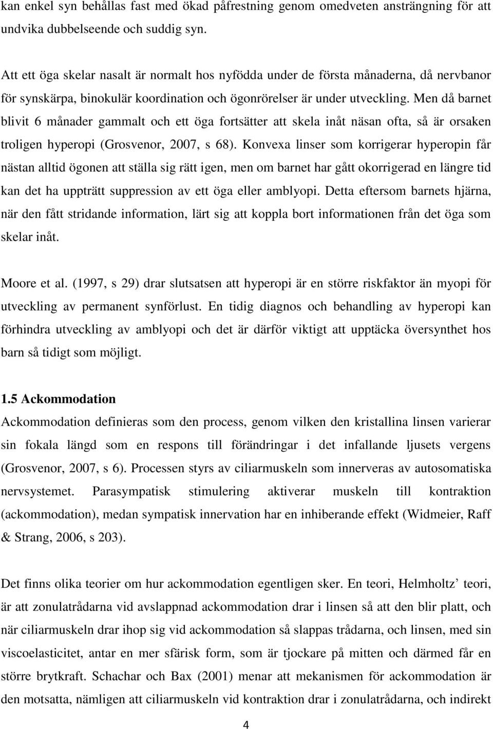 Men då barnet blivit 6 månader gammalt och ett öga fortsätter att skela inåt näsan ofta, så är orsaken troligen hyperopi (Grosvenor, 2007, s 68).