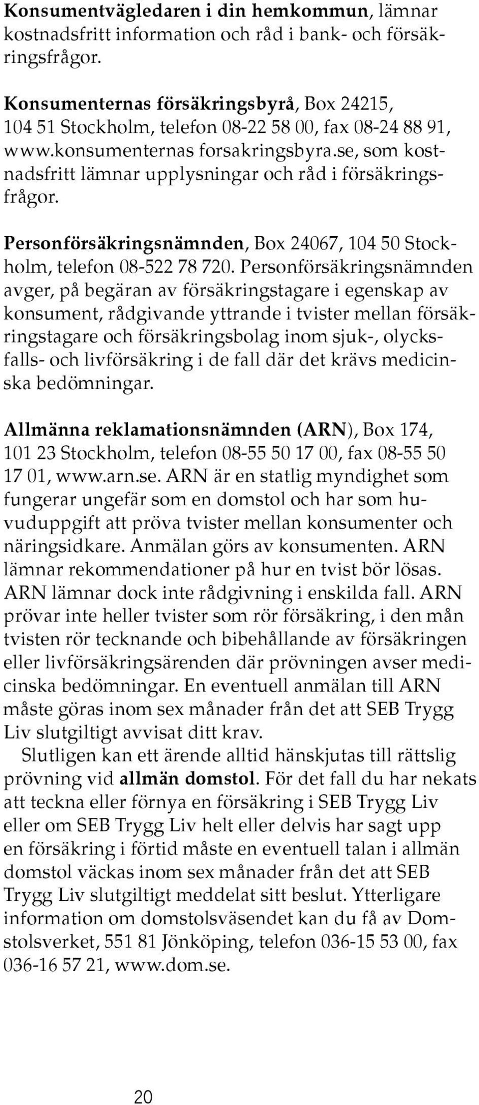 se, som kostnadsfritt lämnar upplysningar och råd i försäkringsfrågor. Personförsäkringsnämnden, Box 24067, 104 50 Stockholm, telefon 08-522 78 720.