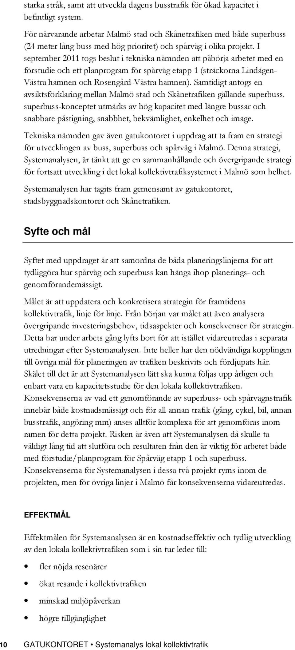 I september 2011 togs beslut i tekniska nämnden att påbörja arbetet med en förstudie och ett planprogram för spårväg etapp 1 (sträckorna Lindägen- Västra hamnen och Rosengård-Västra hamnen).