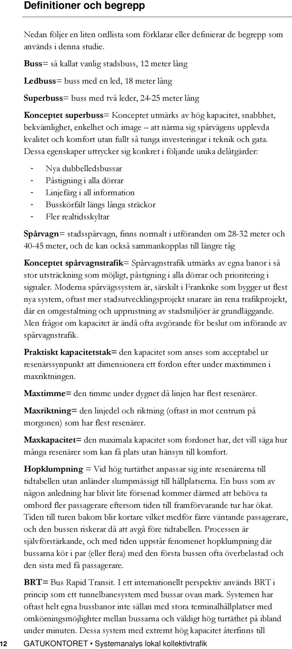 snabbhet, bekvämlighet, enkelhet och image att närma sig spårvägens upplevda kvalitet och komfort utan fullt så tunga investeringar i teknik och gata.