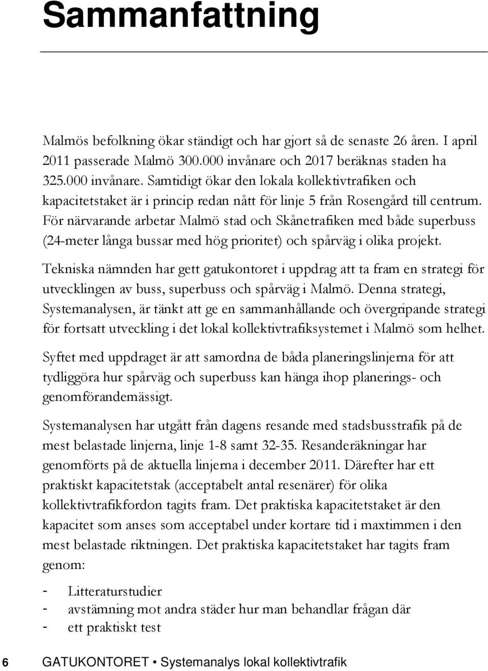 För närvarande arbetar Malmö stad och Skånetrafiken med både superbuss (24-meter långa bussar med hög prioritet) och spårväg i olika projekt.