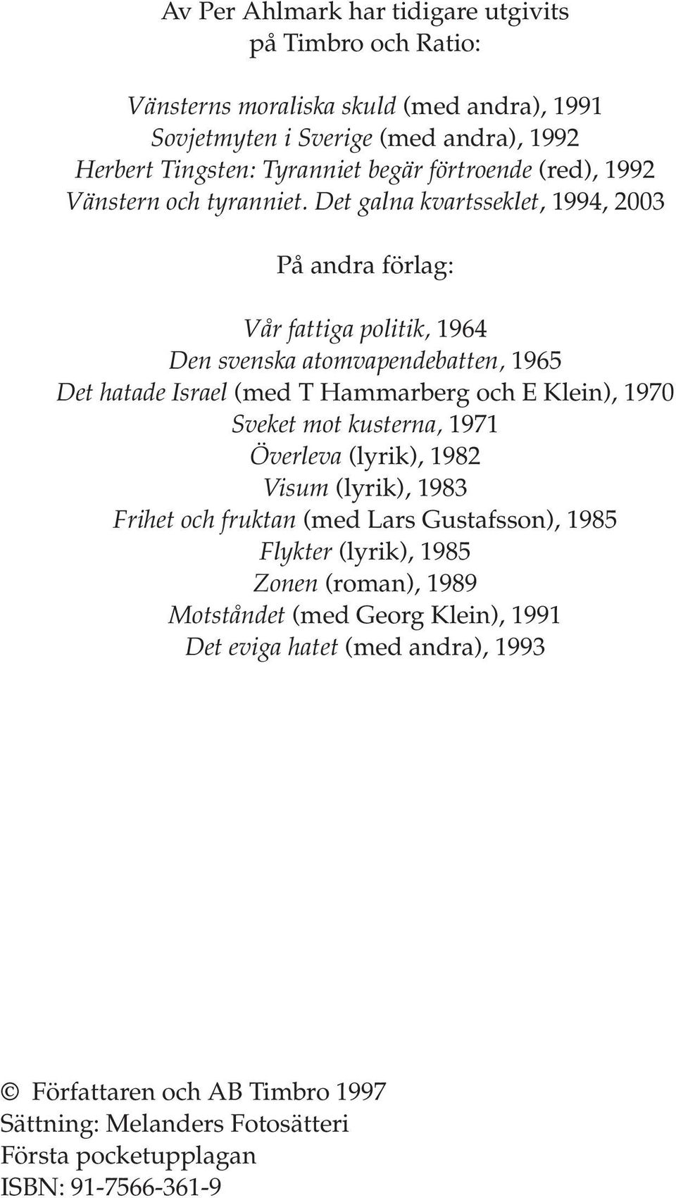 Det galna kvartsseklet, 1994, 2003 På andra förlag: Vår fattiga politik, 1964 Den svenska atomvapendebatten, 1965 Det hatade Israel (med T Hammarberg och E Klein), 1970 Sveket mot