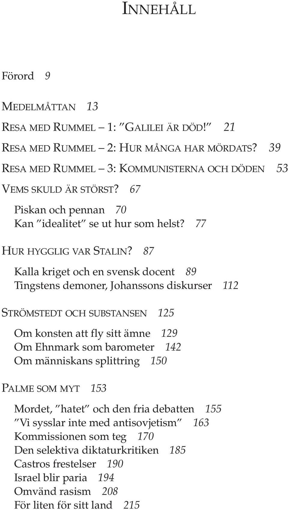 87 Kalla kriget och en svensk docent 89 Tingstens demoner, Johanssons diskurser 112 STRÖMSTEDT OCH SUBSTANSEN 125 Om konsten att fly sitt ämne 129 Om Ehnmark som barometer 142 Om