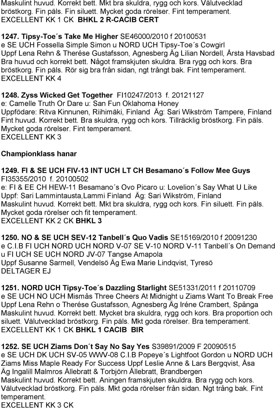 huvud och korrekt bett. Något framskjuten skuldra. Bra rygg och kors. Bra bröstkorg. Fin päls. Rör sig bra från sidan, ngt trångt bak. Fint temperament. KK 4 1248.