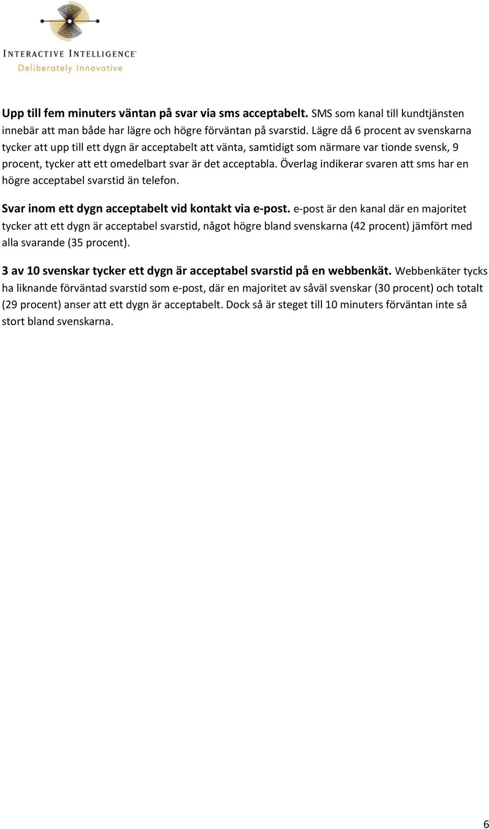 Överlag indikerar svaren att sms har en högre acceptabel svarstid än telefon. Svar inom ett dygn acceptabelt vid kontakt via e-post.