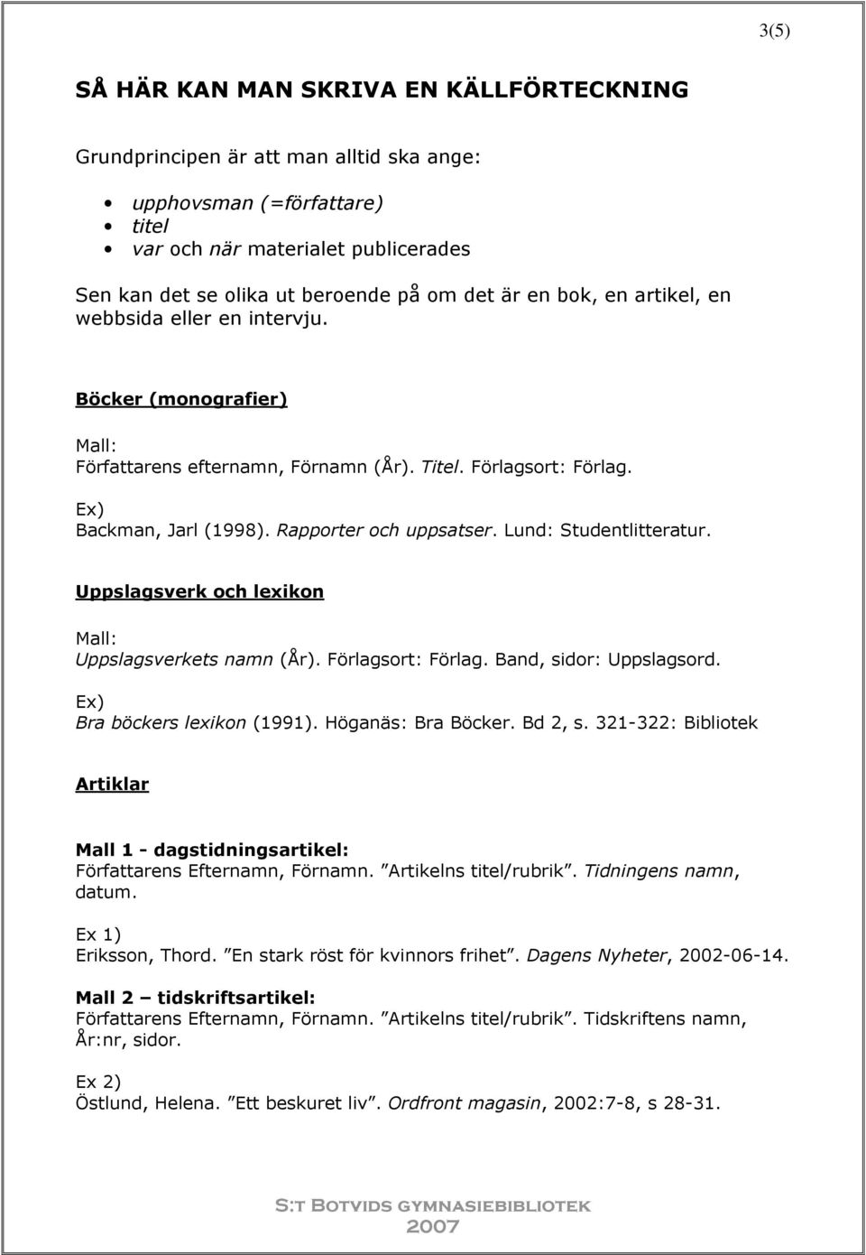 Lund: Studentlitteratur. Uppslagsverk och lexikon Uppslagsverkets namn (År). Förlagsort: Förlag. Band, sidor: Uppslagsord. Bra böckers lexikon (1991). Höganäs: Bra Böcker. Bd 2, s.