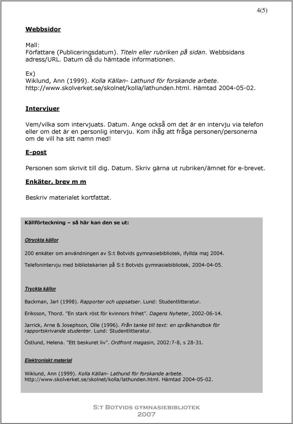 Ange också om det är en intervju via telefon eller om det är en personlig intervju. Kom ihåg att fråga personen/personerna om de vill ha sitt namn med! E-post Personen som skrivit till dig. Datum.