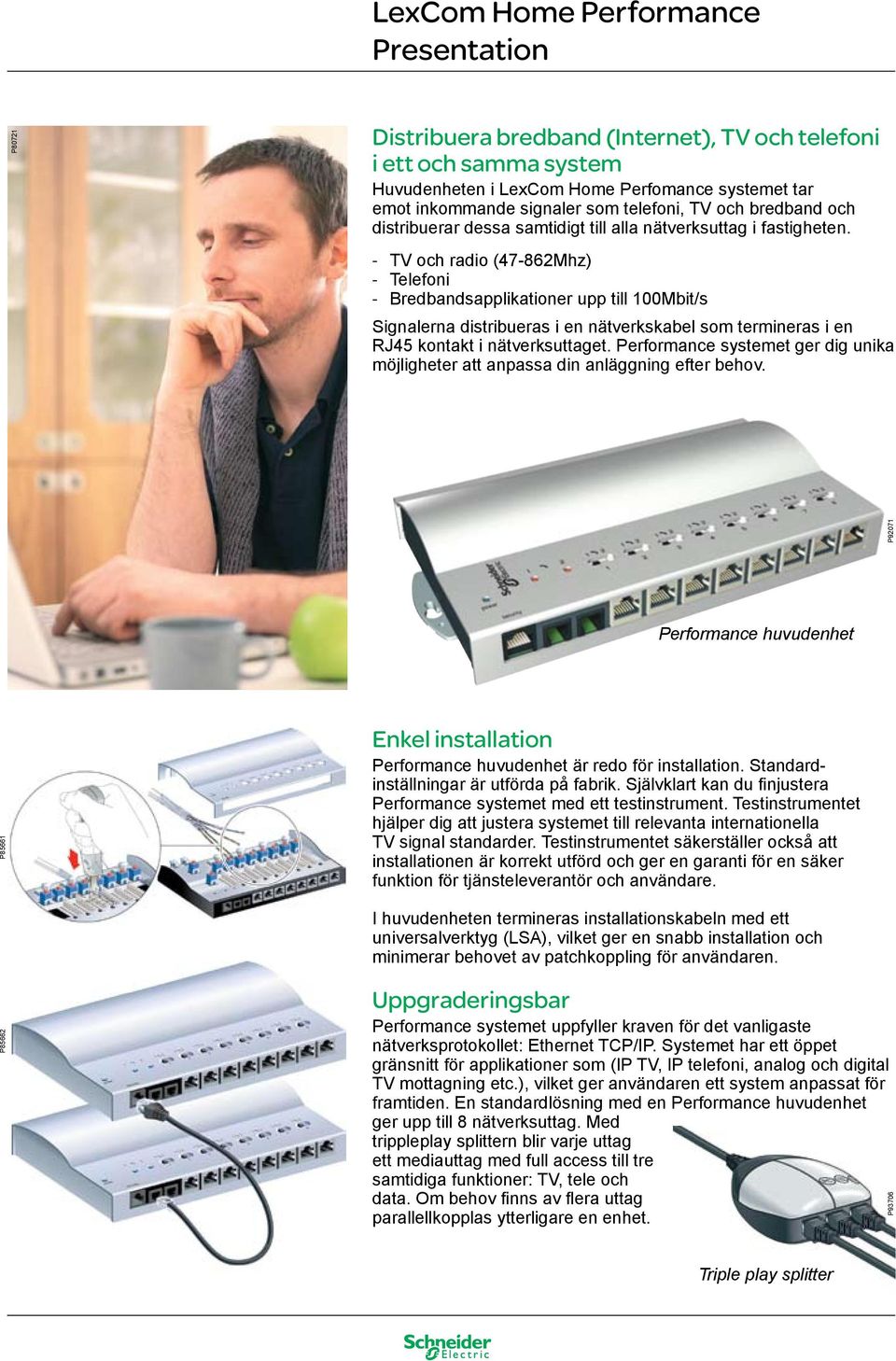 - TV och radio (47-862Mhz) - Telefoni - Bredbandsapplikationer upp till 100Mbit/s Signalerna distribueras i en nätverkskabel som termineras i en RJ45 kontakt i nätverksuttaget.