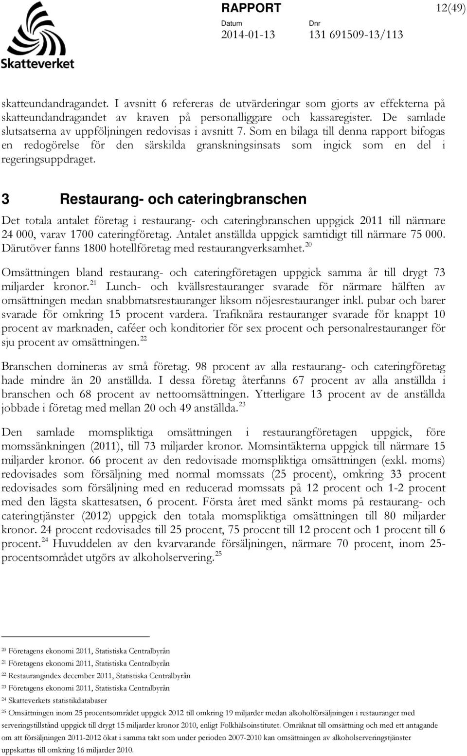 3 Restaurang- och cateringbranschen Det totala antalet företag i restaurang- och cateringbranschen uppgick 2011 till närmare 24 000, varav 1700 cateringföretag.