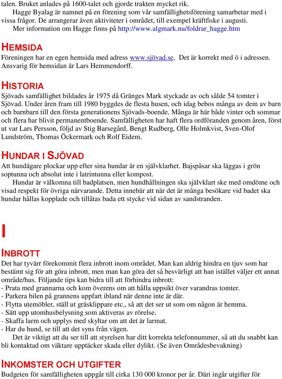 htm HEMSIDA Föreningen har en egen hemsida med adress www.sjövad.se. Det är korrekt med ö i adressen. Ansvarig för hemsidan är Lars Hemmendorff.