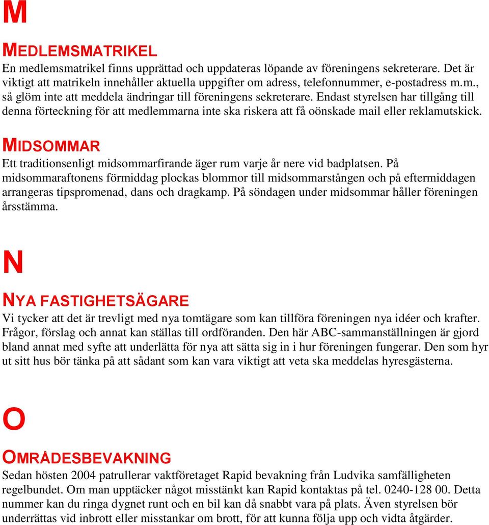 Endast styrelsen har tillgång till denna förteckning för att medlemmarna inte ska riskera att få oönskade mail eller reklamutskick.