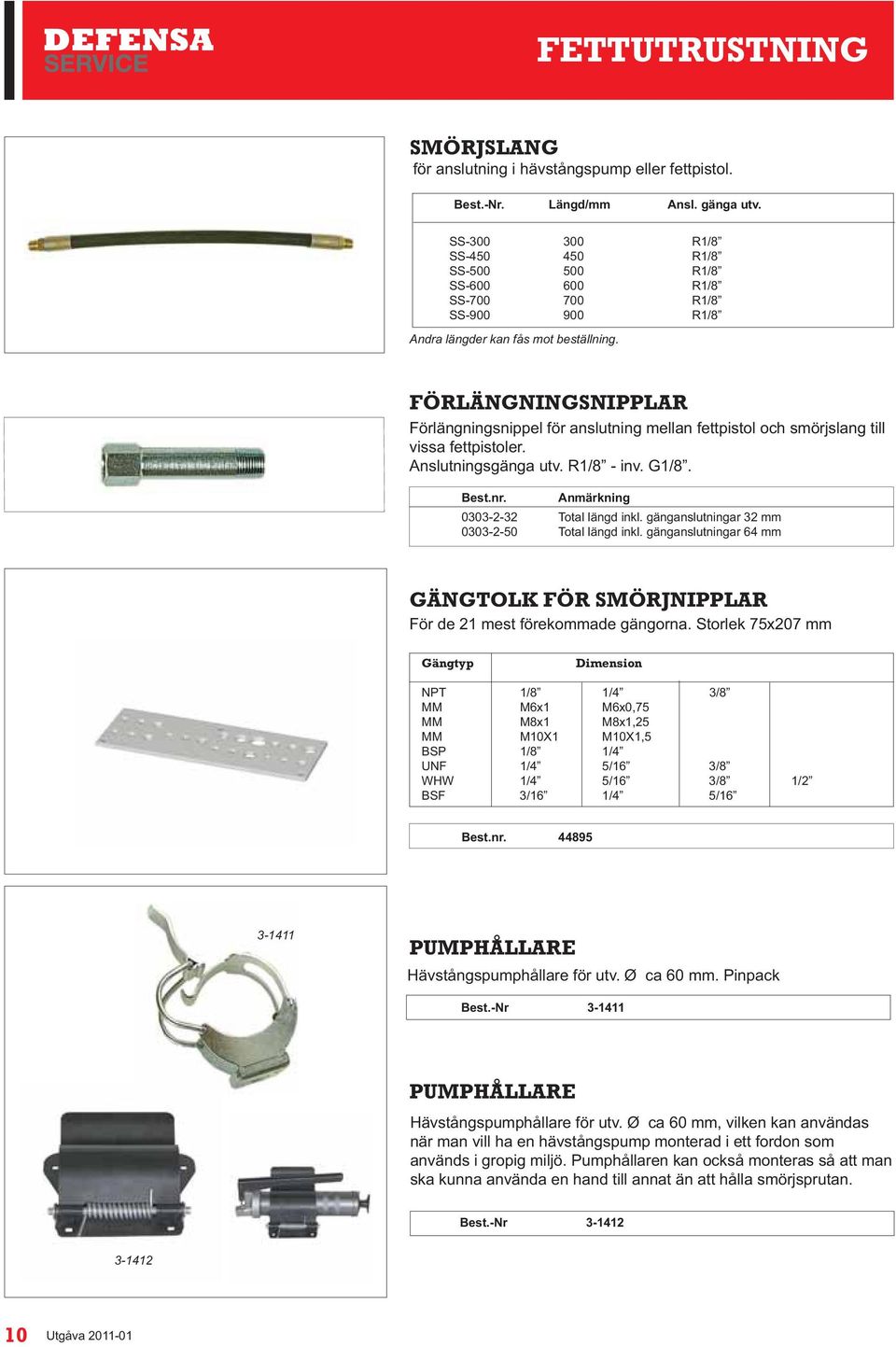 FÖRLÄNGNINGSNIPPLAR Förlängningsnippel för anslutning mellan fettpistol och smörjslang till vissa fettpistoler. Anslutningsgänga utv. R1/8 - inv. G1/8. Best.nr. Anmärkning 0303-2-32 Total längd inkl.