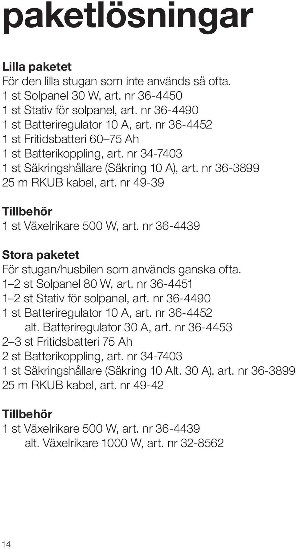 nr 36-4439 Stora paketet För stugan/husbilen som används ganska ofta. 1 2 st Solpanel 80 W, art. nr 36-4451 1 2 st Stativ för solpanel, art. nr 36-4490 1 st Batteriregulator 10 A, art. nr 36-4452 alt.