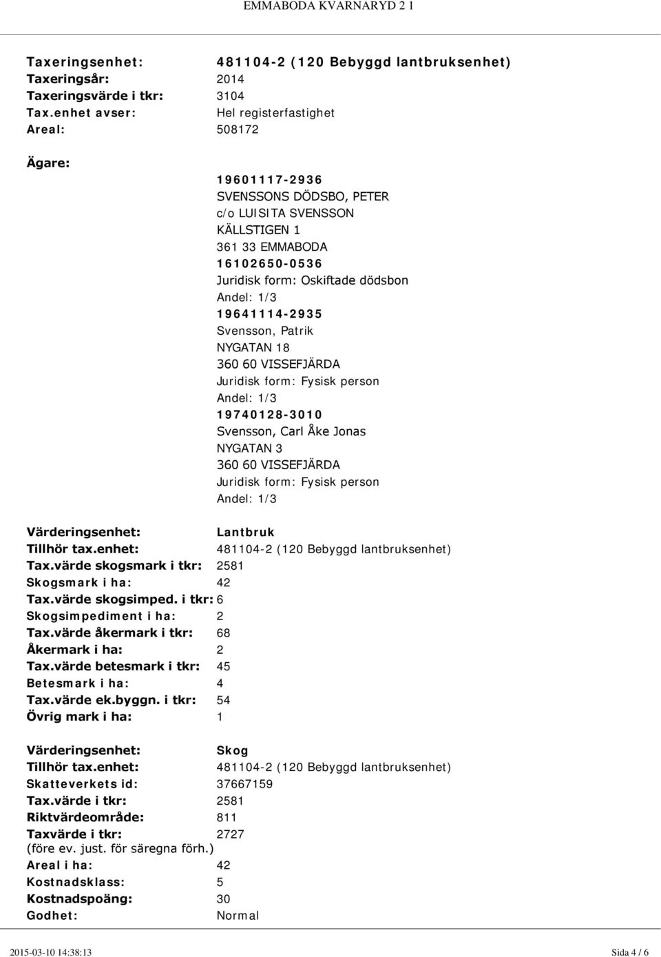 enhet avser: Hel registerfastighet Areal: 508172 Ägare: 19601117-2936 SVENSSONS DÖDSBO, PETER c/o LUISITA SVENSSON KÄLLSTIGEN 1 361 33 EMMABODA 16102650-0536 Juridisk form: Oskiftade dödsbon Andel: