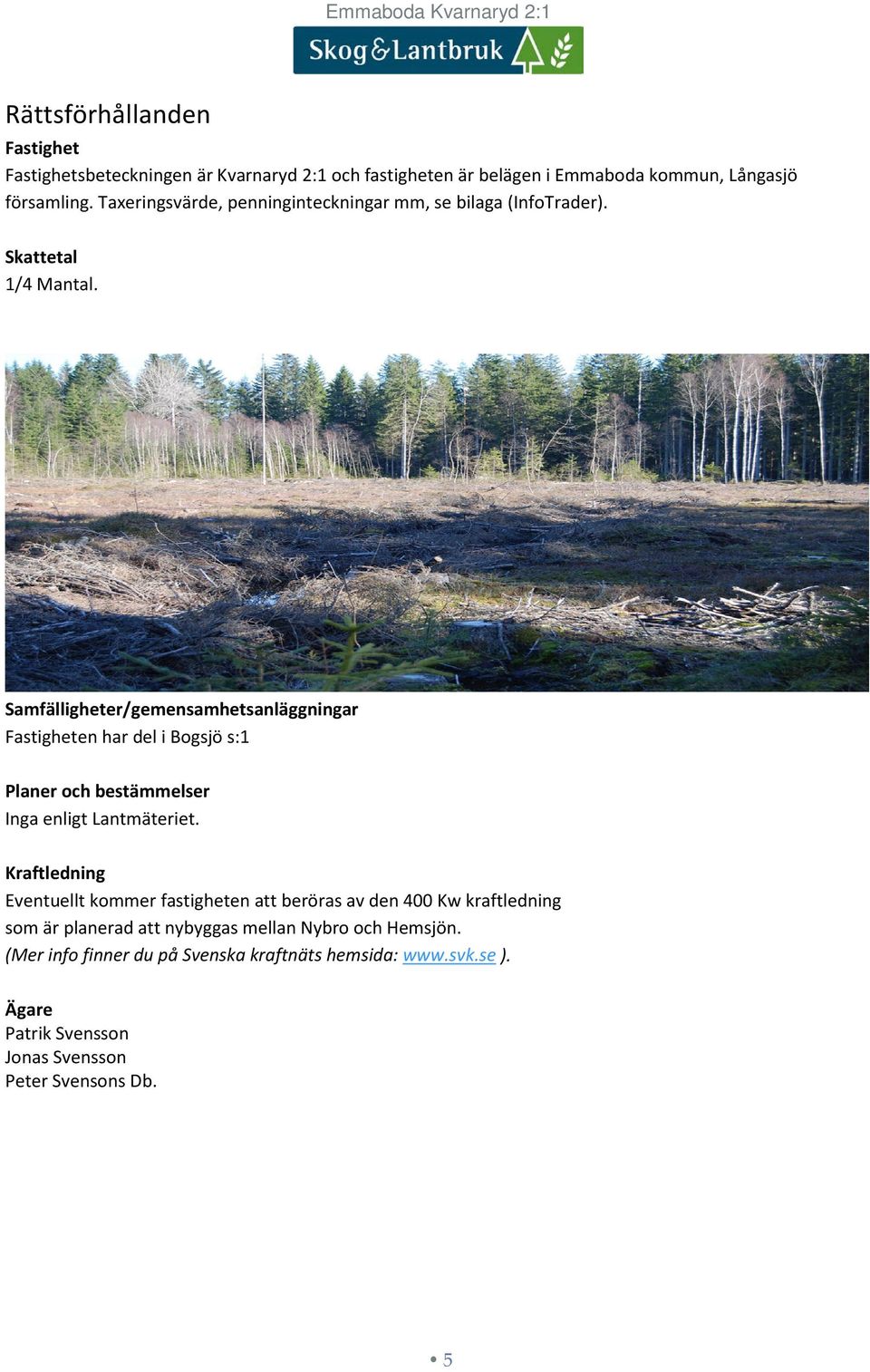 Samfälligheter/gemensamhetsanläggningar Fastigheten har del i Bogsjö s:1 Planer och bestämmelser Inga enligt Lantmäteriet.