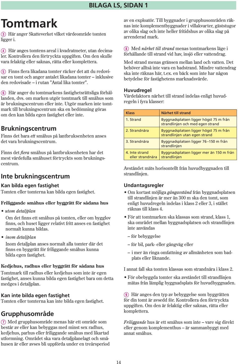 T Finns flera likadana tomter räcker det att du redovisar en tomt och anger antalet likadana tomter inklusive den redovisade i rutan Antal lika tomter.