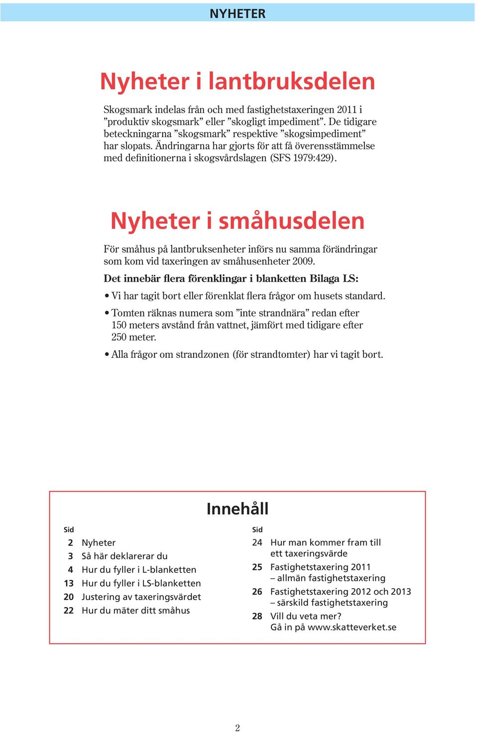 Nyheter i småhusdelen För småhus på lantbruksenheter införs nu samma förändringar som kom vid taxeringen av småhusenheter 009.