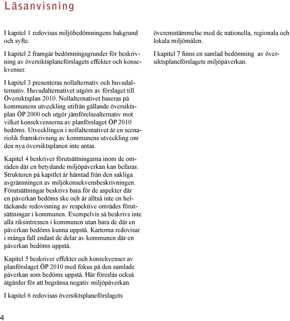 I kapitel 3 presenteras nollalternativ och huvudalternativ. Huvudalternativet utgörs av förslaget till Översiktsplan 2010.