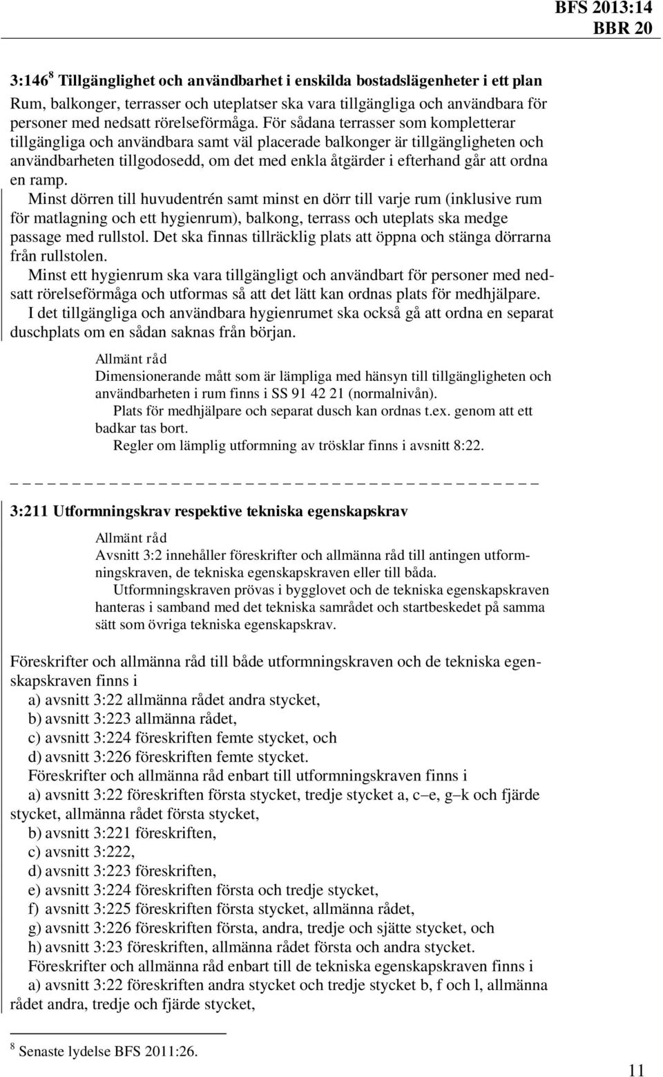 en ramp. Minst dörren till huvudentrén samt minst en dörr till varje rum (inklusive rum för matlagning och ett hygienrum), balkong, terrass och uteplats ska medge passage med rullstol.