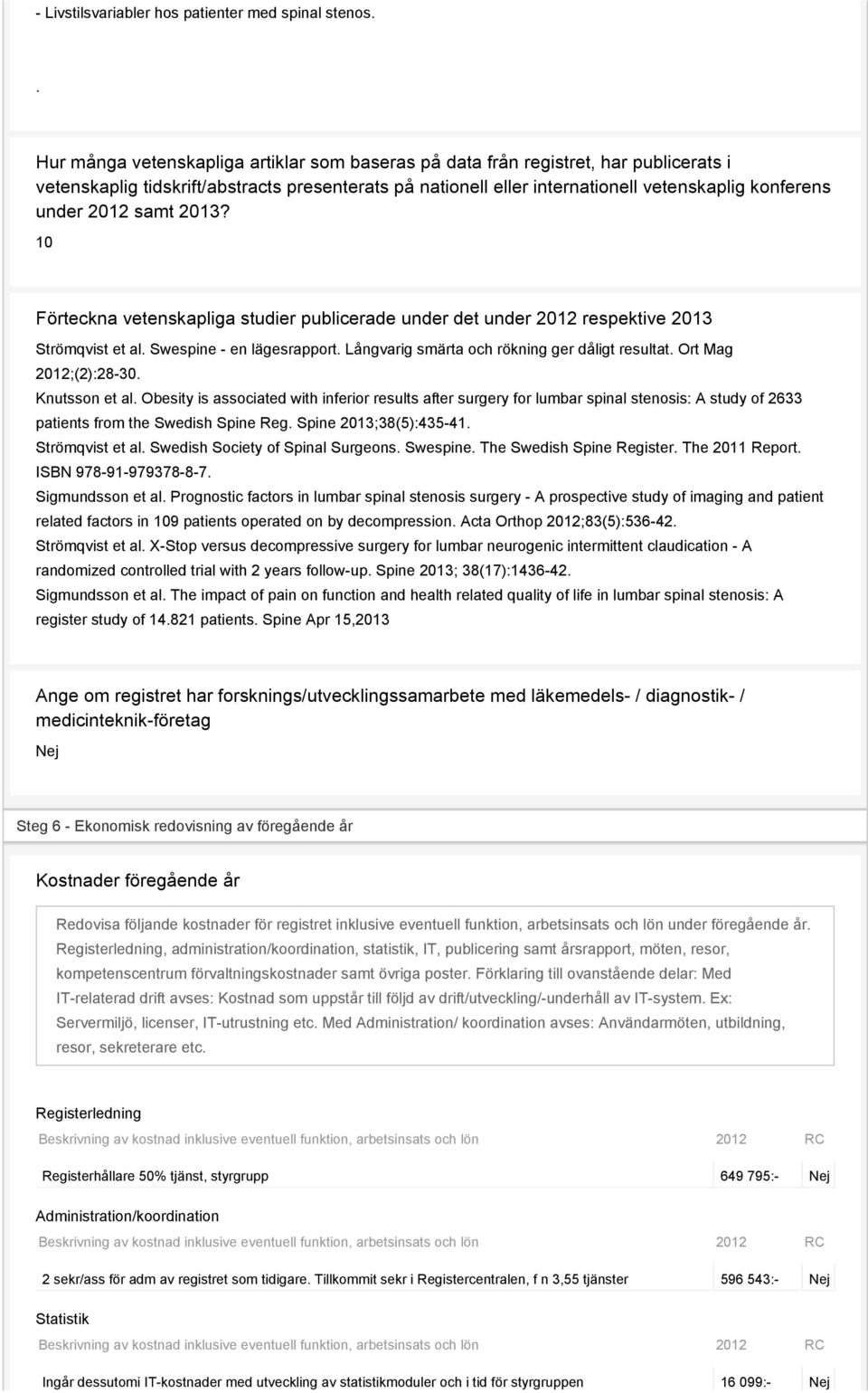 2012 samt 2013? 10 Förteckna vetenskapliga studier publicerade under det under 2012 respektive 2013 Strömqvist et al. Swespine - en lägesrapport. Långvarig smärta och rökning ger dåligt resultat.