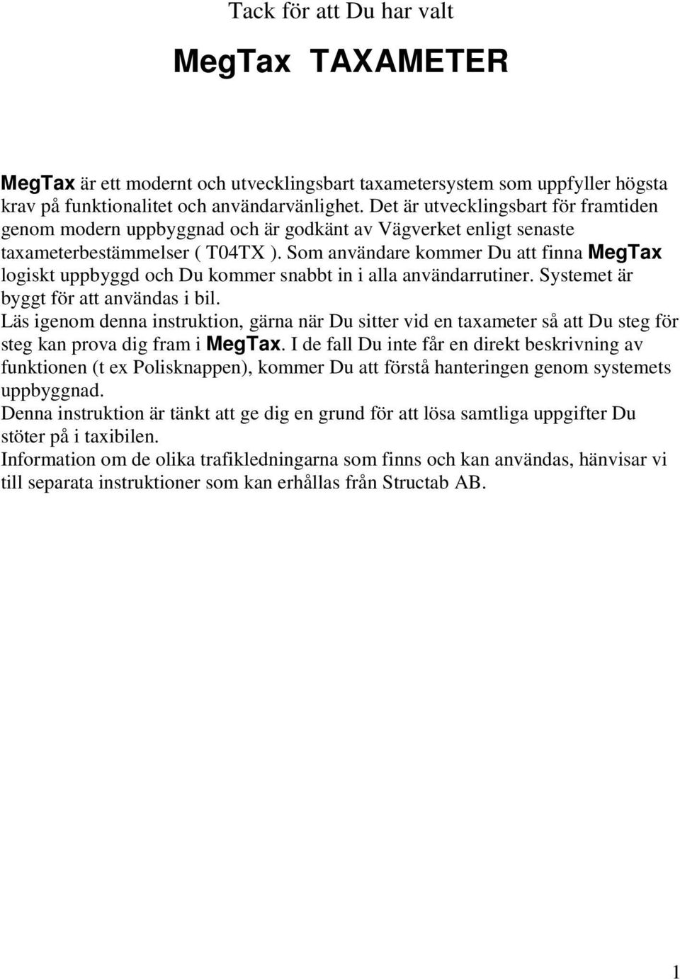 Som användare kommer Du att finna logiskt uppbyggd och Du kommer snabbt in i alla användarrutiner. Systemet är byggt för att användas i bil.