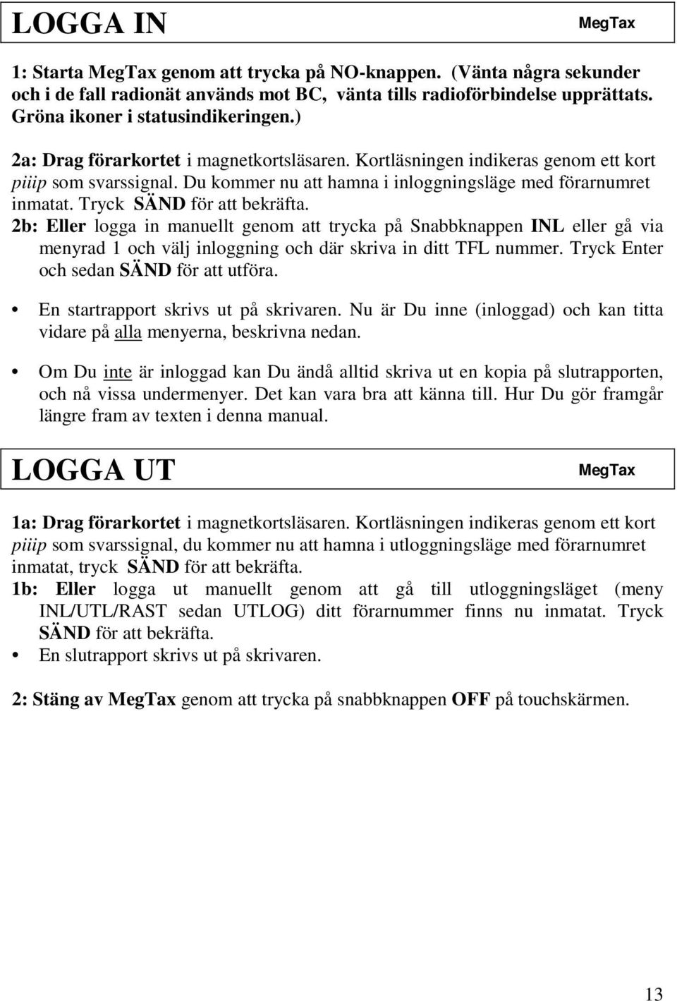 Tryck SÄND för att bekräfta. 2b: Eller logga in manuellt genom att trycka på Snabbknappen INL eller gå via menyrad 1 och välj inloggning och där skriva in ditt TFL nummer.