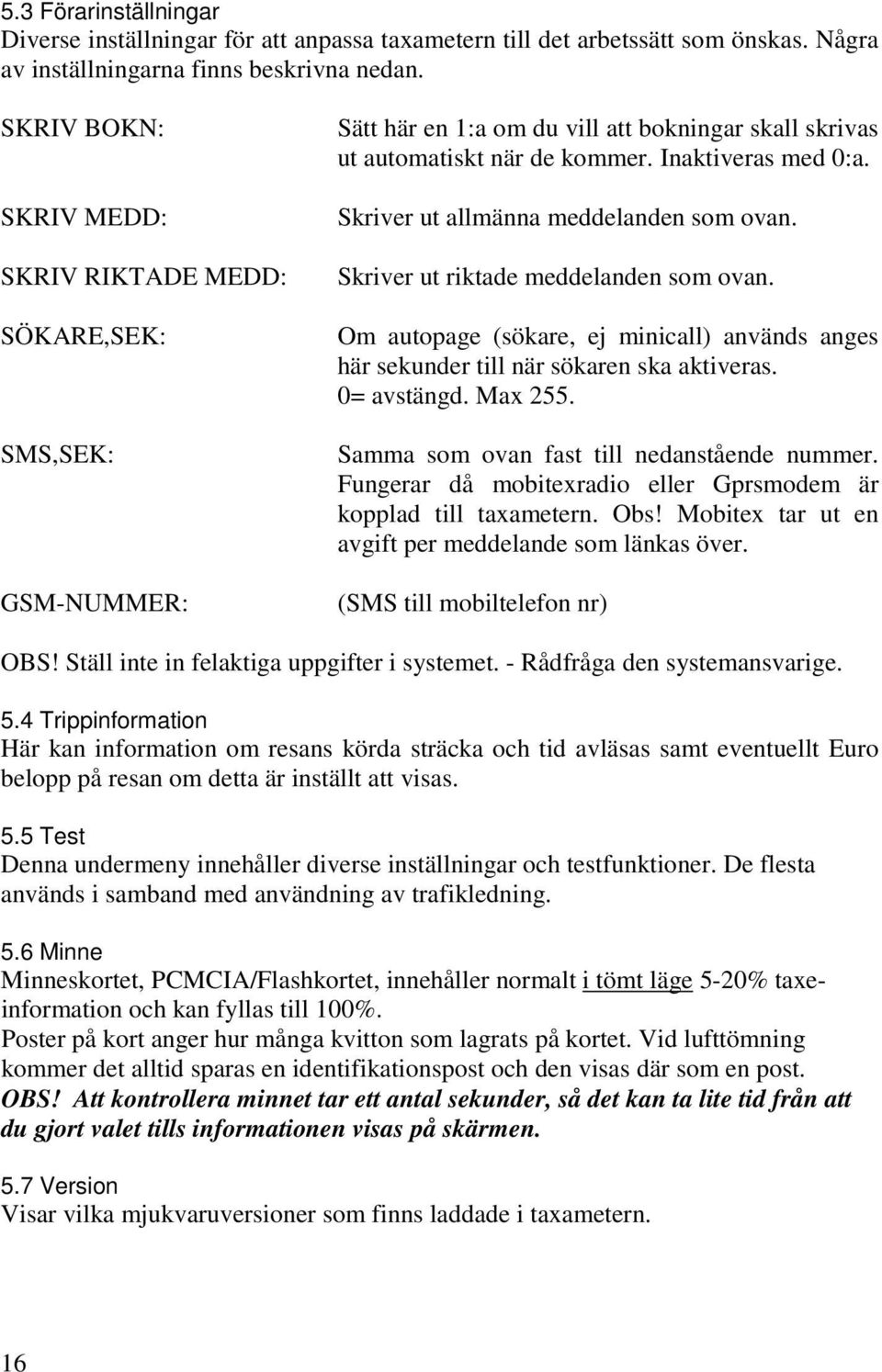 Skriver ut allmänna meddelanden som ovan. Skriver ut riktade meddelanden som ovan. Om autopage (sökare, ej minicall) används anges här sekunder till när sökaren ska aktiveras. 0= avstängd. Max 255.